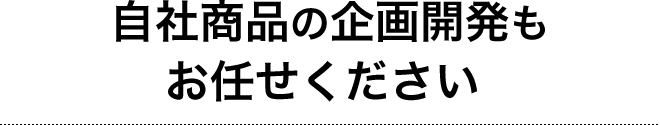 自社商品の企画開発もお任せください